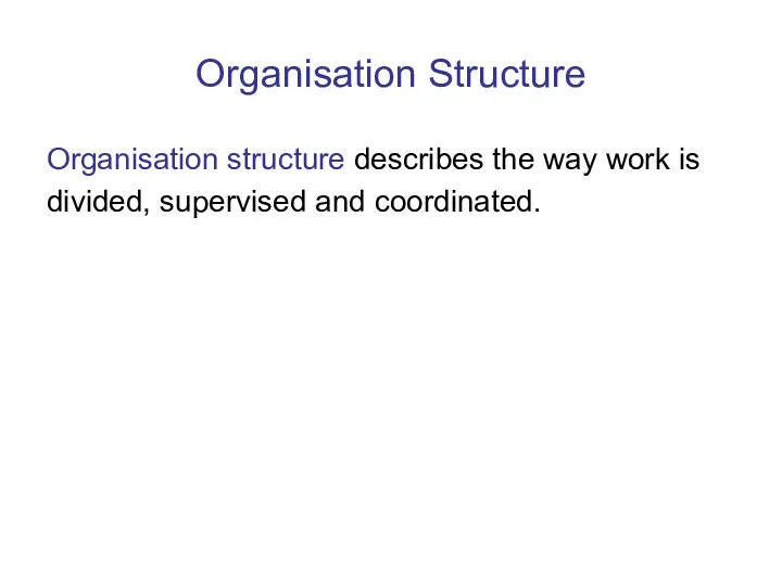 Organisation Structure Organisation structure describes the way work is divided, supervised and coordinated.