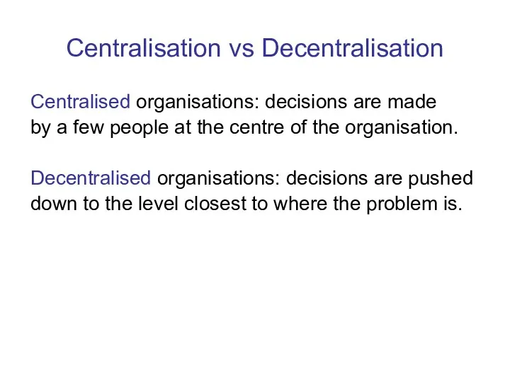 Centralisation vs Decentralisation Centralised organisations: decisions are made by a