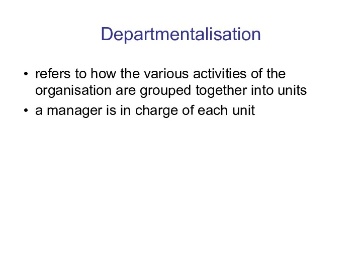 Departmentalisation refers to how the various activities of the organisation