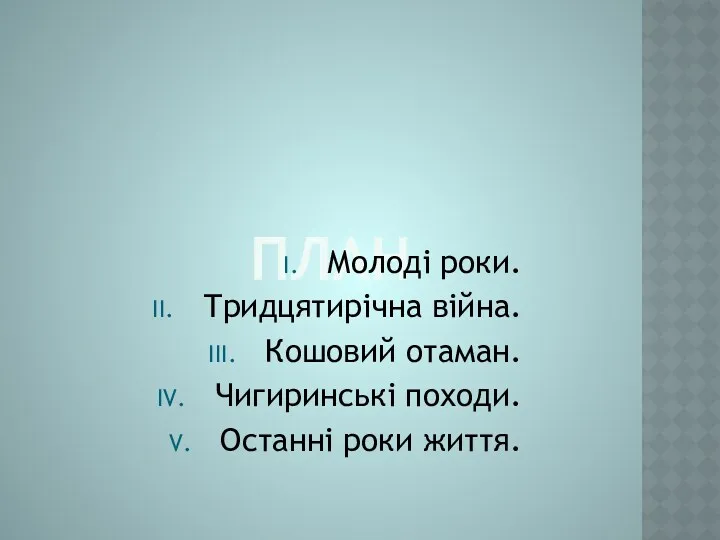 ПЛАН Молоді роки. Тридцятирічна війна. Кошовий отаман. Чигиринські походи. Останні роки життя.