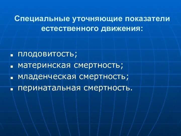 Специальные уточняющие показатели естественного движения: плодовитость; материнская смертность; младенческая смертность; перинатальная смертность.