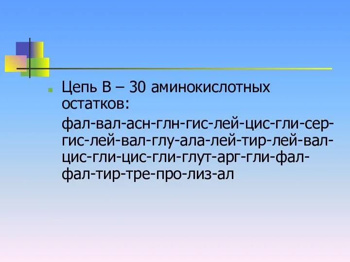 Цепь В – 30 аминокислотных остатков: фал-вал-асн-глн-гис-лей-цис-гли-сер-гис-лей-вал-глу-ала-лей-тир-лей-вал-цис-гли-цис-гли-глут-арг-гли-фал-фал-тир-тре-про-лиз-ал