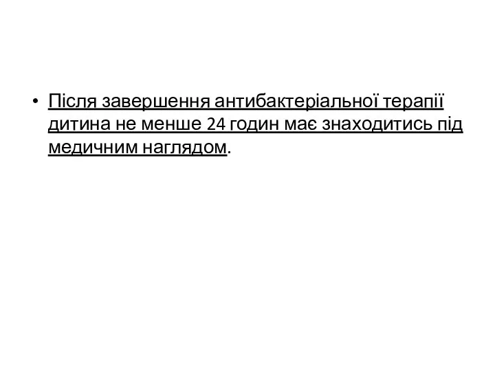 Після завершення антибактеріальної терапії дитина не менше 24 годин має знаходитись під медичним наглядом.