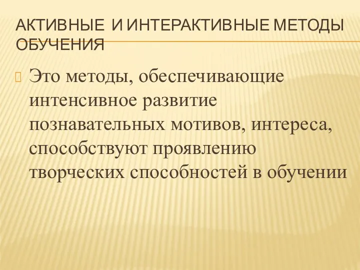 АКТИВНЫЕ И ИНТЕРАКТИВНЫЕ МЕТОДЫ ОБУЧЕНИЯ Это методы, обеспечивающие интенсивное развитие