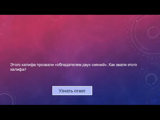 Этого халифа прозвали «обладателем двух сияний». Как звали этого халифа? Узнать ответ