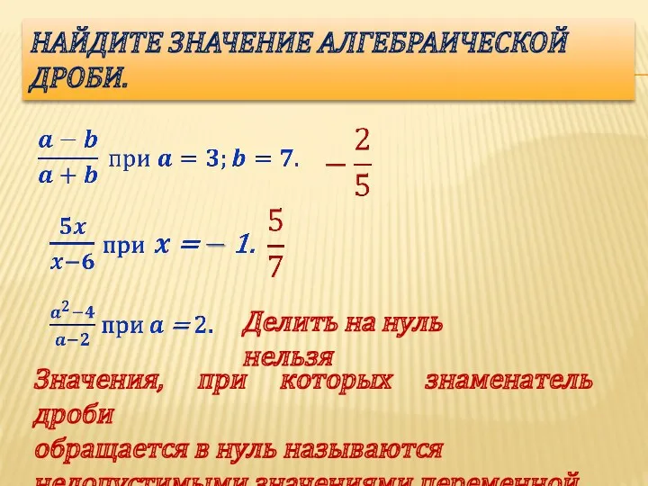 НАЙДИТЕ ЗНАЧЕНИЕ АЛГЕБРАИЧЕСКОЙ ДРОБИ. Делить на нуль нельзя Значения, при