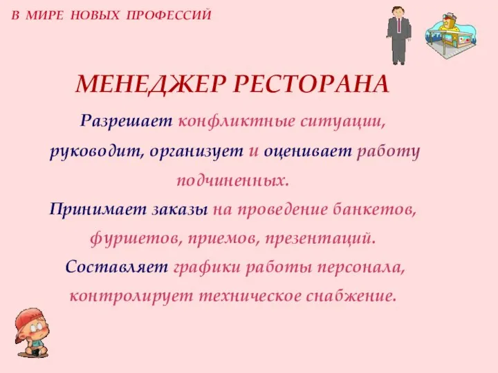 МЕНЕДЖЕР РЕСТОРАНА Разрешает конфликтные ситуации, руководит, организует и оценивает работу подчиненных. Принимает заказы