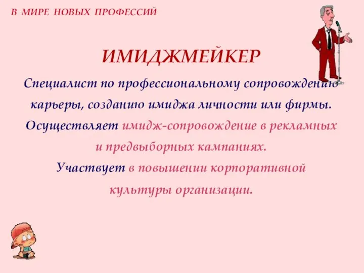 ИМИДЖМЕЙКЕР Специалист по профессиональному сопровождению карьеры, созданию имиджа личности или фирмы. Осуществляет имидж-сопровождение