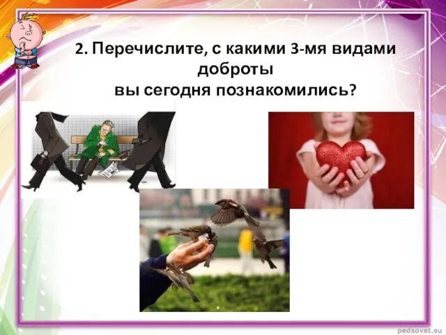 2. Перечислите, с какими 3-мя видами доброты вы сегодня познакомились?