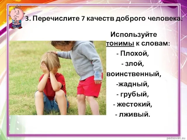 3. Перечислите 7 качеств доброго человека: Используйте антонимы к словам: