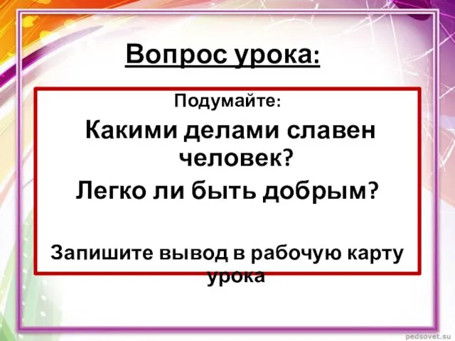 Вопрос урока: Подумайте: Какими делами славен человек? Легко ли быть