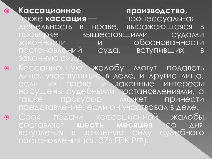 Кассационное производство, также кассация — процессуальная деятельность в праве, выражающаяся