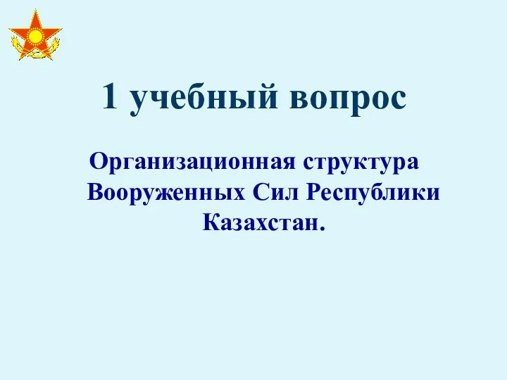 1 учебный вопрос Организационная структура Вооруженных Сил Республики Казахстан.