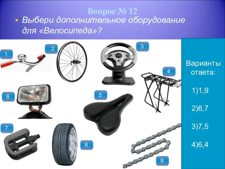 Вопрос № 12 Выбери дополнительное оборудование для «Велосипеда»? Варианты ответа: 1,9 6,7 7,5 6,4
