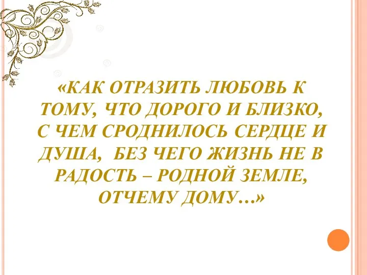 «КАК ОТРАЗИТЬ ЛЮБОВЬ К ТОМУ, ЧТО ДОРОГО И БЛИЗКО, С