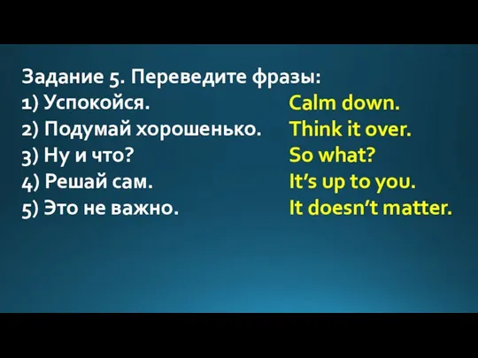 Задание 5. Переведите фразы: 1) Успокойся. 2) Подумай хорошенько. 3)