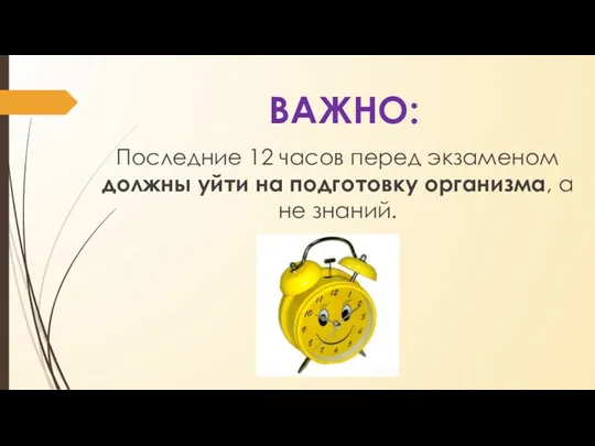 ВАЖНО: Последние 12 часов перед экзаменом должны уйти на подготовку организма, а не знаний.