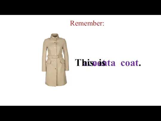 Remember: coat a coat This is a coat.