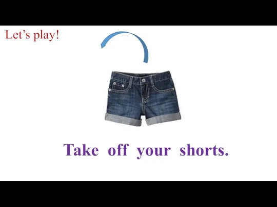 Take off your shorts. Let’s play!
