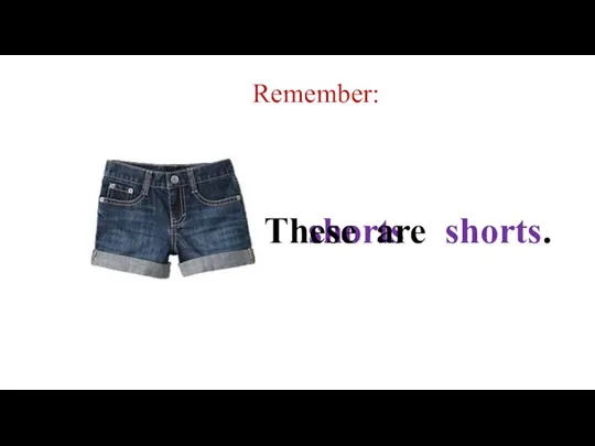 Remember: shorts These are shorts.