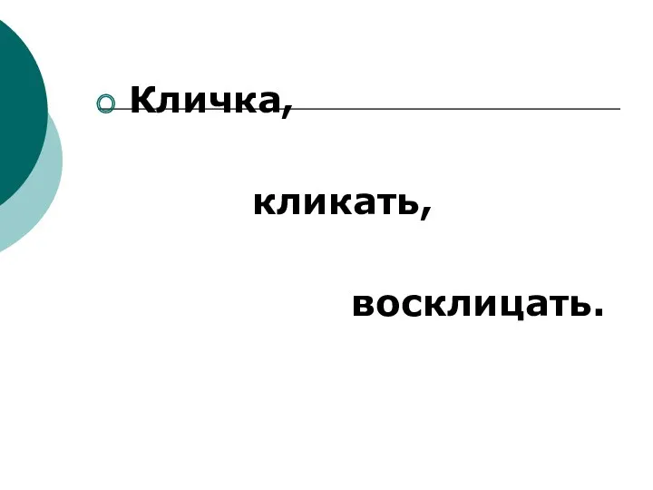 Кличка, кликать, восклицать.