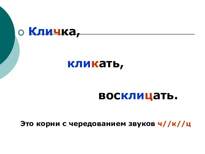 Кличка, кликать, восклицать. Это корни с чередованием звуков ч//к//ц