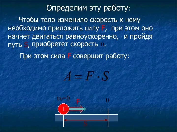 Определим эту работу: υ υ0=0 S Чтобы тело изменило скорость