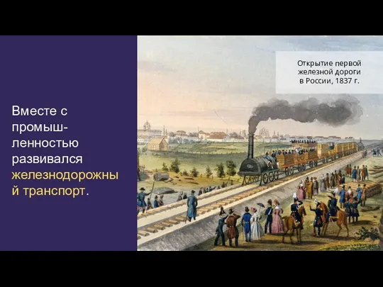 Вместе с промыш-ленностью развивался железнодорожный транспорт. Открытие первой железной дороги в России, 1837 г.