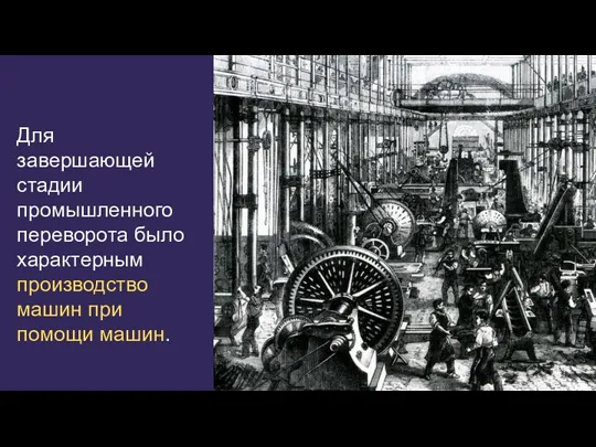 Для завершающей стадии промышленного переворота было характерным производство машин при помощи машин.