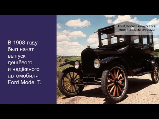 В 1908 году был начат выпуск дешёвого и надёжного автомобиля Ford Model T.