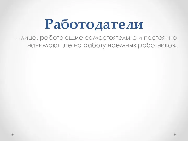 Работодатели – лица, работающие самостоятельно и постоянно нанимающие на работу наемных работников.