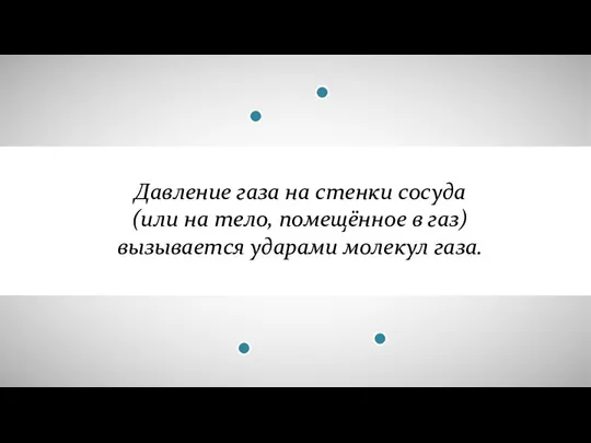 Давление газа на стенки сосуда (или на тело, помещённое в газ) вызывается ударами молекул газа.