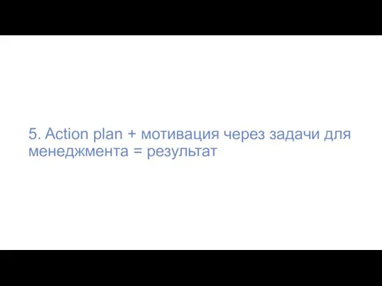 5. Action plan + мотивация через задачи для менеджмента = результат