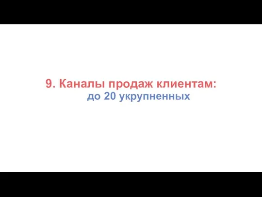 9. Каналы продаж клиентам: до 20 укрупненных