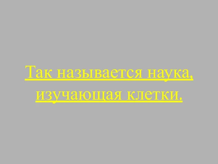 Так называется наука, изучающая клетки.