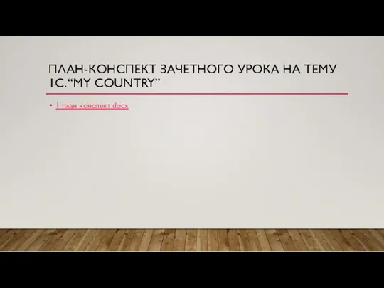 ПЛАН-КОНСПЕКТ ЗАЧЕТНОГО УРОКА НА ТЕМУ 1С. “MY COUNTRY” 1 план конспект.docx