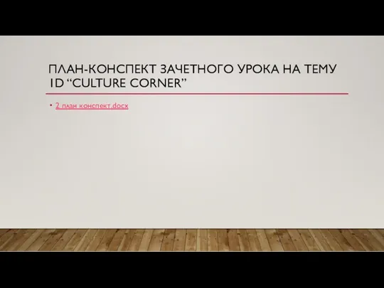 ПЛАН-КОНСПЕКТ ЗАЧЕТНОГО УРОКА НА ТЕМУ 1D “CULTURE CORNER” 2 план конспект.docx