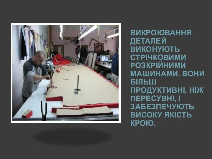 ВИКРОЮВАННЯ ДЕТАЛЕЙ ВИКОНУЮТЬ СТРІЧКОВИМИ РОЗКРІЙНИМИ МАШИНАМИ. ВОНИ БІЛЬШ ПРОДУКТИВНІ, НІЖ ПЕРЕСУВНІ, І ЗАБЕЗПЕЧУЮТЬ ВИСОКУ ЯКІСТЬ КРОЮ.