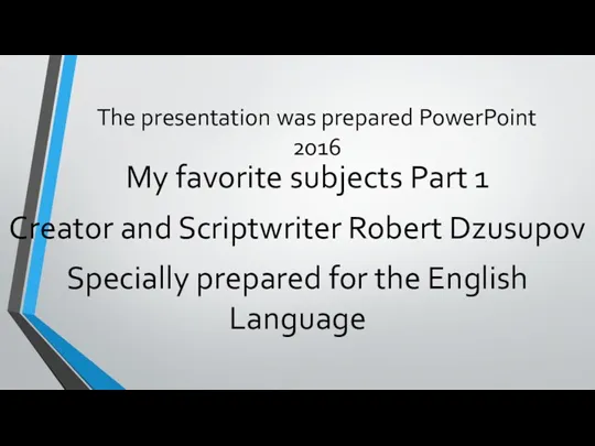 The presentation was prepared PowerPoint 2016 My favorite subjects Part 1 Creator and
