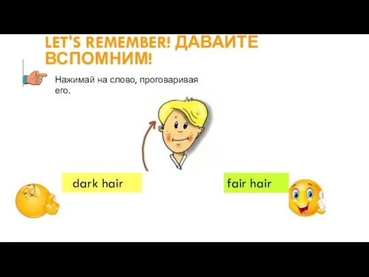 LET'S REMEMBER! ДАВАЙТЕ ВСПОМНИМ! dark hair fair hair Нажимай на слово, проговаривая его.