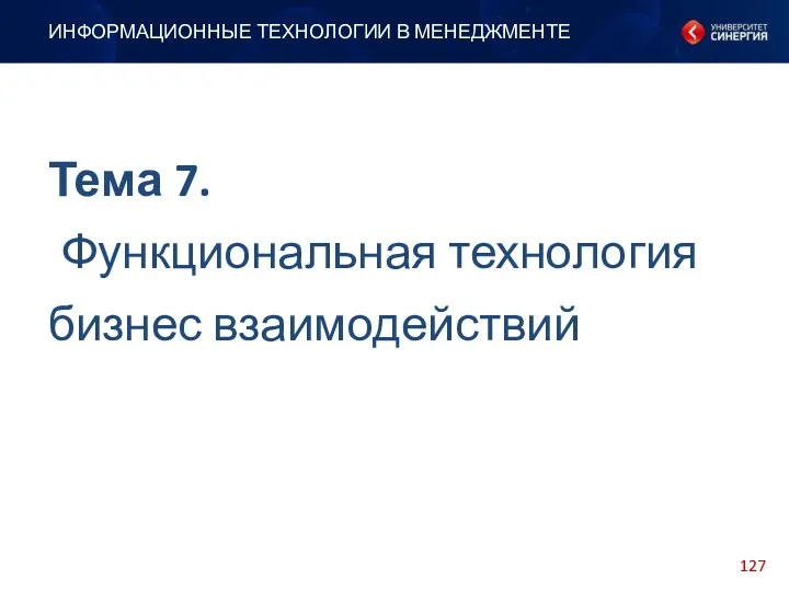 Тема 7. Функциональная технология бизнес взаимодействий ИНФОРМАЦИОННЫЕ ТЕХНОЛОГИИ В МЕНЕДЖМЕНТЕ