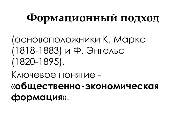 Формационный подход (основоположники К. Маркс (1818-1883) и Ф. Энгельс (1820-1895). Ключевое понятие - «общественно-экономическая формация».