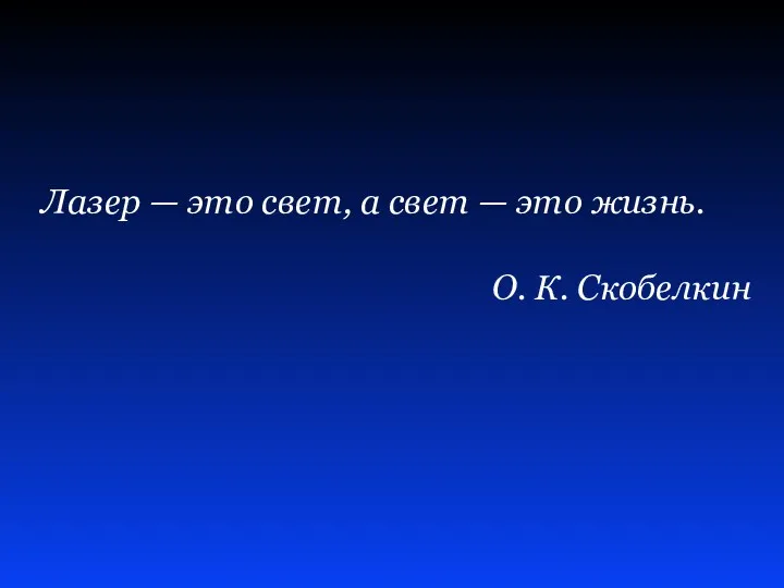 Лазер — это свет, а свет — это жизнь. О. К. Скобелкин