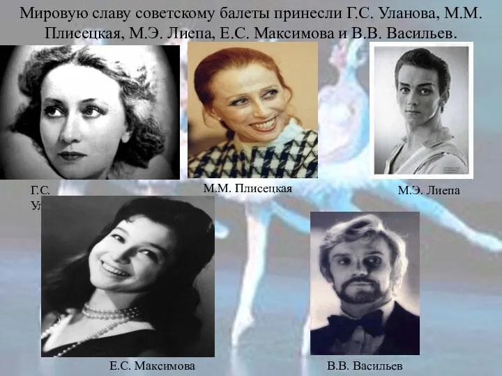 Мировую славу советскому балеты принесли Г.С. Уланова, М.М. Плисецкая, М.Э.