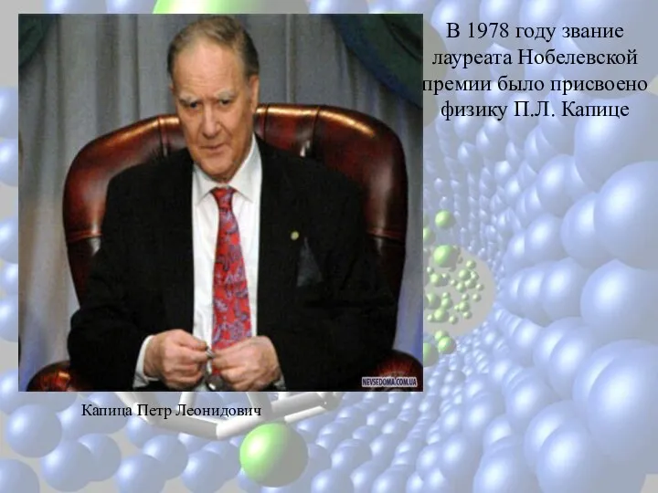 В 1978 году звание лауреата Нобелевской премии было присвоено физику П.Л. Капице Капица Петр Леонидович