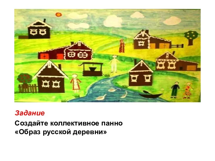 Создайте коллективное панно «Образ русской деревни» Задание