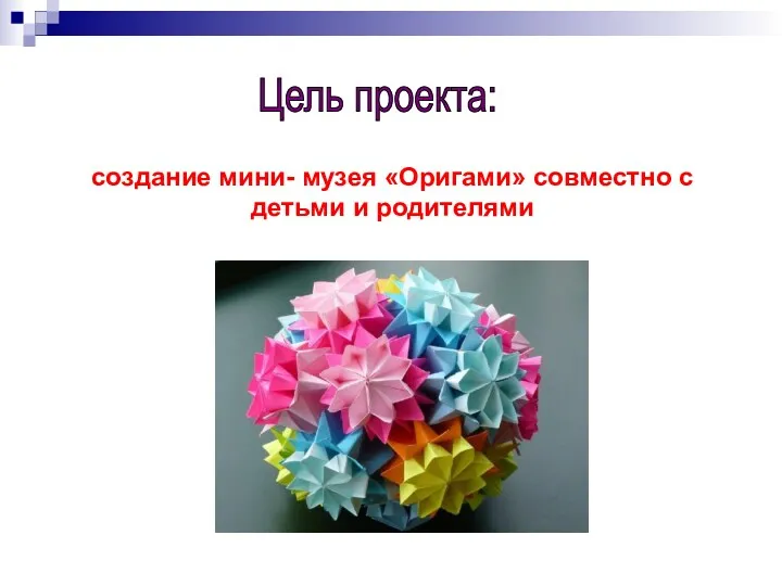Цель проекта: создание мини- музея «Оригами» совместно с детьми и родителями