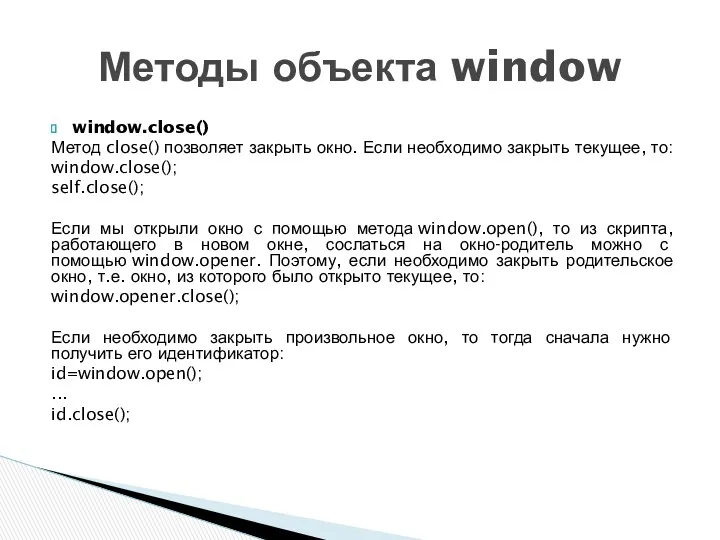 window.close() Метод close() позволяет закрыть окно. Если необходимо закрыть текущее, то: window.close(); self.close();
