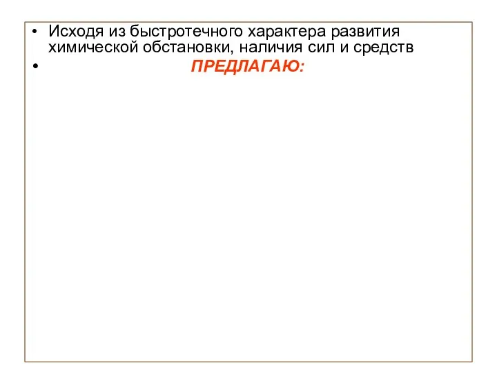 Исходя из быстротечного характера развития химической обстановки, наличия сил и средств ПРЕДЛАГАЮ: