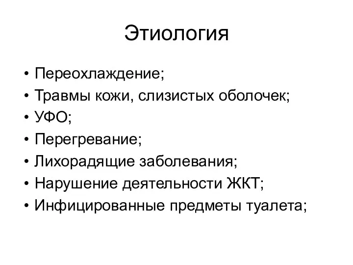 Этиология Переохлаждение; Травмы кожи, слизистых оболочек; УФО; Перегревание; Лихорадящие заболевания; Нарушение деятельности ЖКТ; Инфицированные предметы туалета;